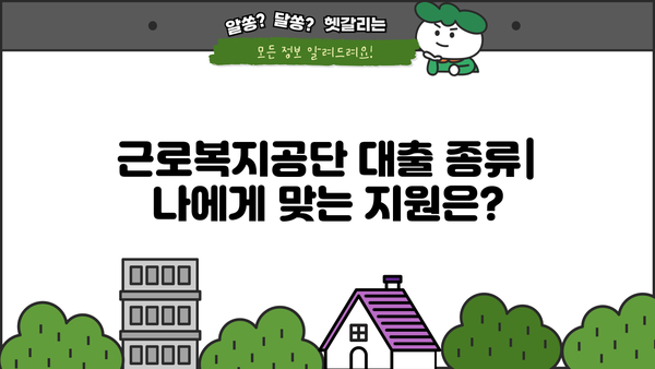 근로복지공단 대출 종류별 상세 안내| 조건, 신청 방법, 필요 서류 | 근로복지공단, 대출, 금융 지원, 신청