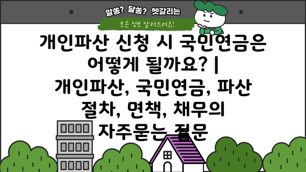 개인파산 신청 시 국민연금은 어떻게 될까요? | 개인파산, 국민연금, 파산 절차, 면책, 채무