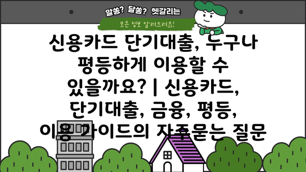 신용카드 단기대출, 누구나 평등하게 이용할 수 있을까요? | 신용카드, 단기대출, 금융, 평등, 이용 가이드