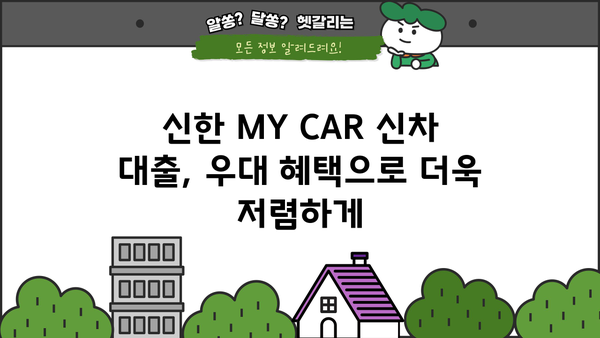 신한 MY CAR 신차 대출| 한도, 금리 우대 혜택 총정리 | 신한은행, 자동차 대출, 금리 비교