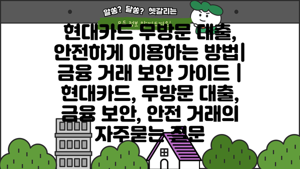 현대카드 무방문 대출, 안전하게 이용하는 방법| 금융 거래 보안 가이드 | 현대카드, 무방문 대출, 금융 보안, 안전 거래