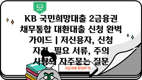 KB 국민희망대출 2금융권 채무통합 대환대출 신청 완벽 가이드 | 저신용자, 신청 자격, 필요 서류, 주의 사항