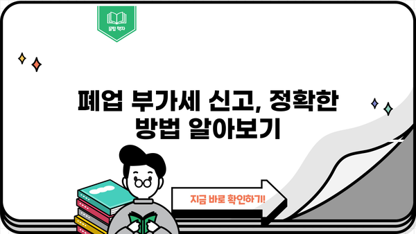 개인사업자 폐업 시 부가세 신고, 이렇게 하세요! | 폐업 부가세 신고 절차, 기한, 필요 서류, 환급 팁