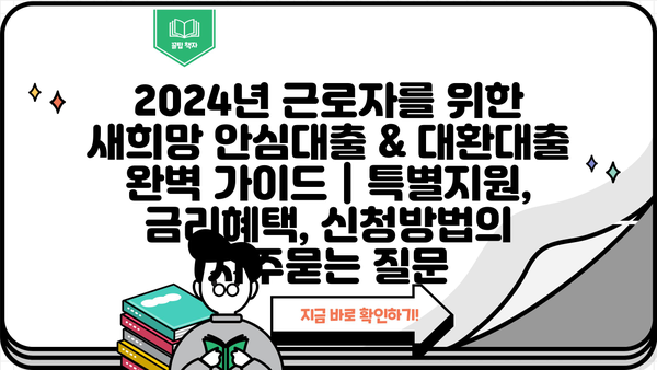 2024년 근로자를 위한 새희망 안심대출 & 대환대출 완벽 가이드 | 특별지원, 금리혜택, 신청방법