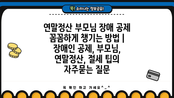 연말정산 부모님 장애 공제 꼼꼼하게 챙기는 방법 | 장애인 공제, 부모님, 연말정산, 절세 팁
