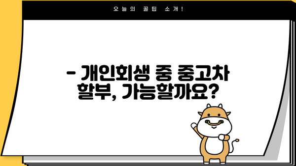 개인회생 중에도 중고차 할부 가능할까요? | 개인회생, 중고차 구매, 할부 조건, 대출, 정보