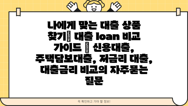 나에게 맞는 대출 상품 찾기| 대출 loan 비교 가이드 | 신용대출, 주택담보대출, 저금리 대출, 대출금리 비교
