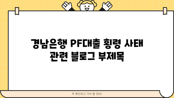 경남은행 PF대출 횡령 사태| 은행 내부 통제 결함과 책임 | 경남은행, 부동산 프로젝트 파이낸싱, 횡령 사건, 내부 감사, 금융 감독