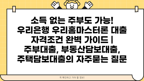 소득 없는 주부도 가능! 우리은행 우리홈마스터론 대출 자격조건 완벽 가이드 | 주부대출, 부동산담보대출, 주택담보대출