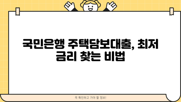 국민은행 저금리 주택담보대출 금리 비교| 최저 금리 찾는 방법 | 주택담보대출, 금리 비교, 대출 조건, 금융 상품