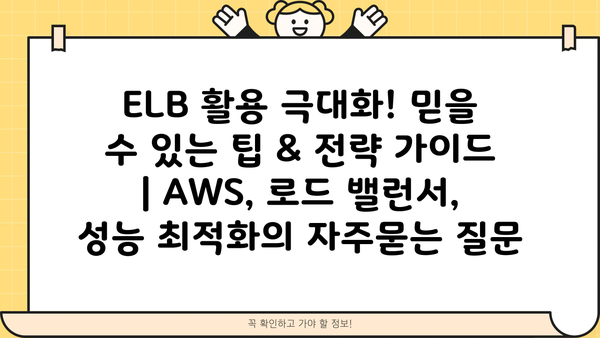 ELB 활용 극대화! 믿을 수 있는 팁 & 전략 가이드 | AWS, 로드 밸런서, 성능 최적화