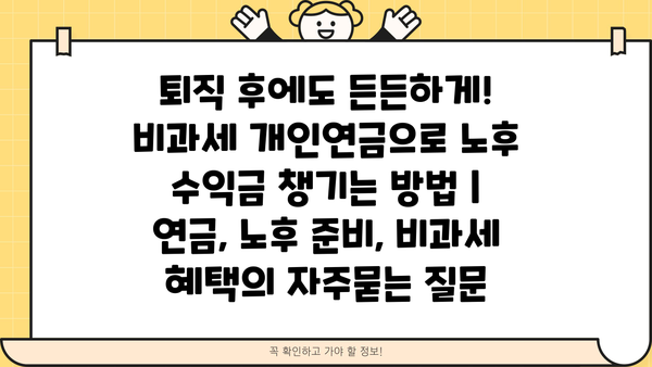 퇴직 후에도 든든하게! 비과세 개인연금으로 노후 수익금 챙기는 방법 | 연금, 노후 준비, 비과세 혜택