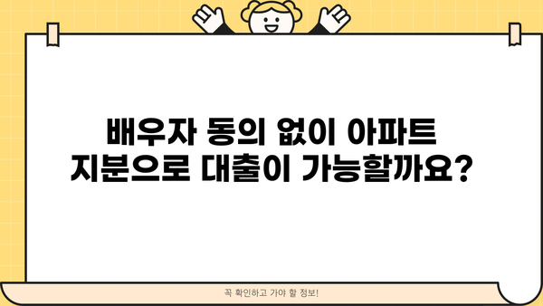 배우자 동의 없이 아파트 지분으로 주택담보대출 가능할까요? | 주택담보대출, 지분대출, 배우자 동의, 부부 공동명의