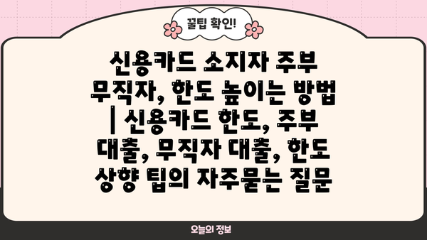 신용카드 소지자 주부 무직자, 한도 높이는 방법 | 신용카드 한도, 주부 대출, 무직자 대출, 한도 상향 팁