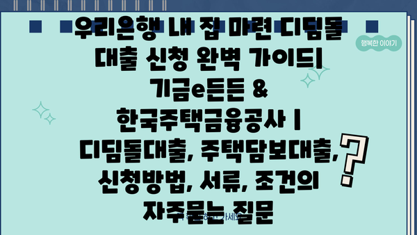 우리은행 내 집 마련 디딤돌 대출 신청 완벽 가이드| 기금e든든 & 한국주택금융공사 | 디딤돌대출, 주택담보대출, 신청방법, 서류, 조건