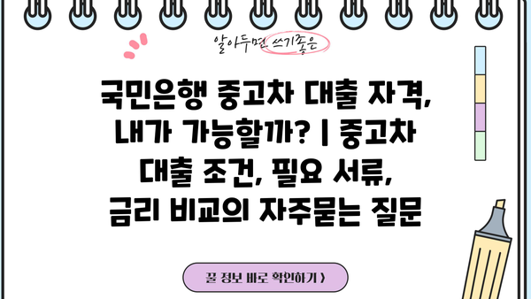 국민은행 중고차 대출 자격, 내가 가능할까? | 중고차 대출 조건, 필요 서류, 금리 비교