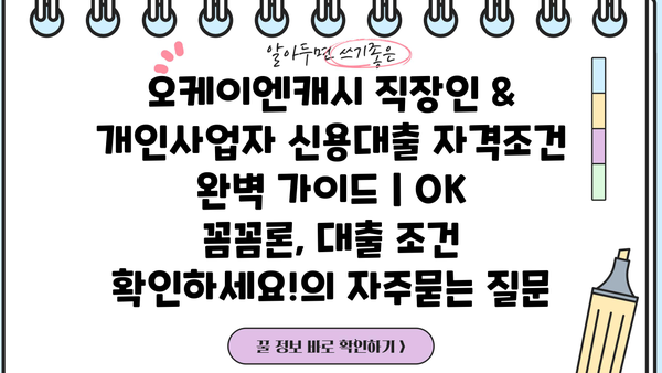 오케이엔캐시 직장인 & 개인사업자 신용대출 자격조건 완벽 가이드 | OK 꼼꼼론, 대출 조건 확인하세요!