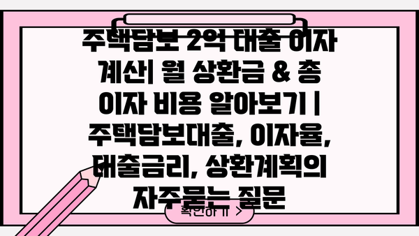 주택담보 2억 대출 이자 계산| 월 상환금 & 총 이자 비용 알아보기 | 주택담보대출, 이자율, 대출금리, 상환계획