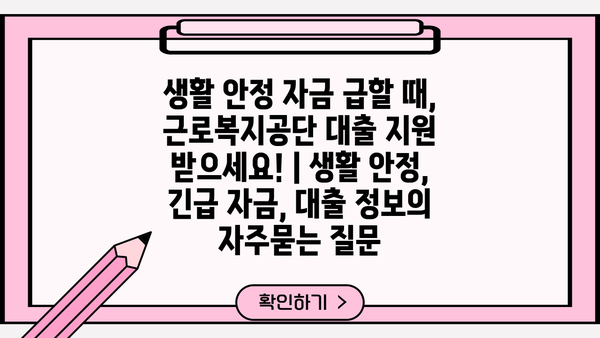 생활 안정 자금 급할 때, 근로복지공단 대출 지원 받으세요! | 생활 안정, 긴급 자금, 대출 정보
