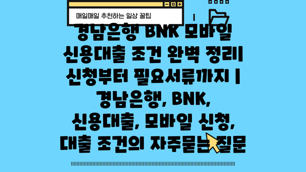 경남은행 BNK 모바일 신용대출 조건 완벽 정리| 신청부터 필요서류까지 | 경남은행, BNK, 신용대출, 모바일 신청, 대출 조건