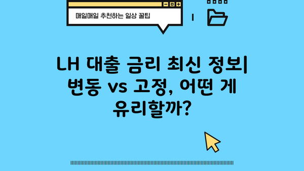 LH 대출 금리 최신 정보| 변동금리 vs 고정금리 비교 분석 | 주택금융공사, 금리 변동, 대출 조건