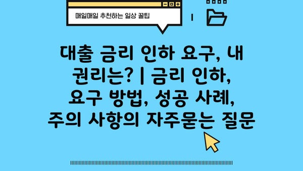 대출 금리 인하 요구, 내 권리는? | 금리 인하, 요구 방법, 성공 사례, 주의 사항