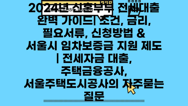 2024년 신혼부부 전세대출 완벽 가이드| 조건, 금리, 필요서류, 신청방법 & 서울시 임차보증금 지원 제도 | 전세자금 대출, 주택금융공사, 서울주택도시공사