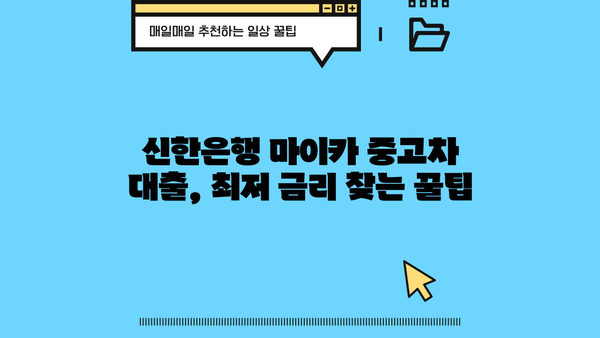 신한은행 마이카 중고차 대출 금리 비교 분석| 최저 금리 찾는 꿀팁 | 신한은행, 마이카 대출, 중고차 금리, 자동차 대출