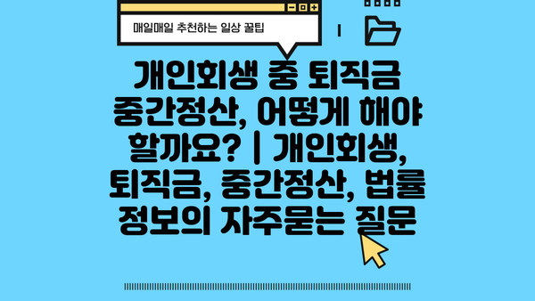 개인회생 중 퇴직금 중간정산, 어떻게 해야 할까요? | 개인회생, 퇴직금, 중간정산, 법률 정보