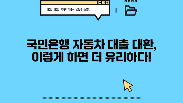 국민은행 자동차대출 대환| 상환 기간 & 조기 상환 방법 완벽 가이드 | 대환 대출, 자동차 담보 대출, 금리 비교, 상환 방식