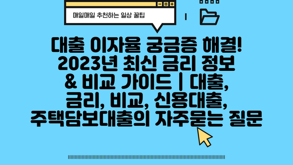 대출 이자율 궁금증 해결! 2023년 최신 금리 정보 & 비교 가이드 | 대출, 금리, 비교, 신용대출, 주택담보대출