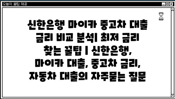 신한은행 마이카 중고차 대출 금리 비교 분석| 최저 금리 찾는 꿀팁 | 신한은행, 마이카 대출, 중고차 금리, 자동차 대출