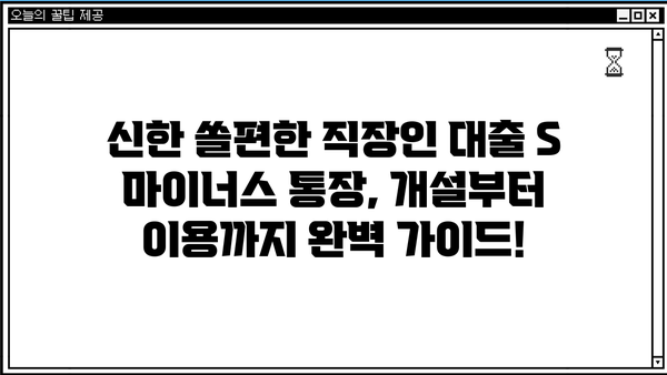 신한은행 쏠편한 직장인 대출 S 마이너스 통장 개설 가이드 | 신청, 조건, 한도, 금리, 후기