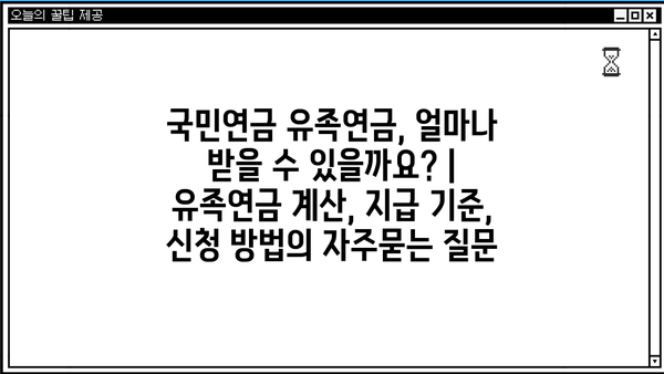 국민연금 유족연금, 얼마나 받을 수 있을까요? | 유족연금 계산, 지급 기준, 신청 방법