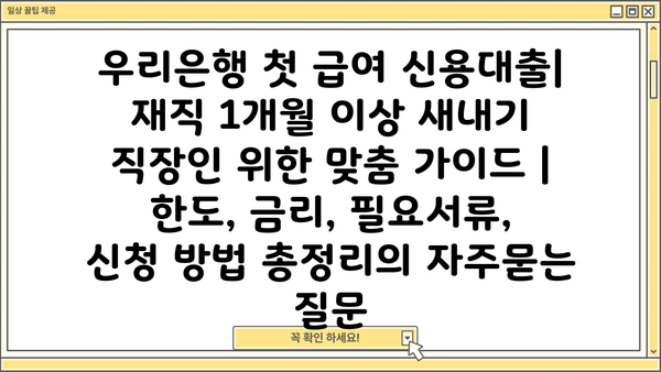 우리은행 첫 급여 신용대출| 재직 1개월 이상 새내기 직장인 위한 맞춤 가이드 | 한도, 금리, 필요서류, 신청 방법 총정리