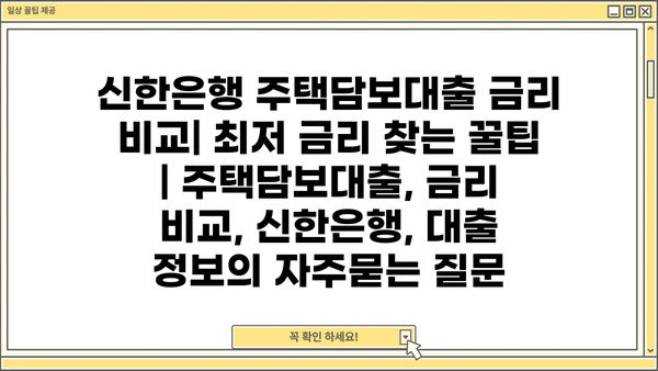 신한은행 주택담보대출 금리 비교| 최저 금리 찾는 꿀팁 | 주택담보대출, 금리 비교, 신한은행, 대출 정보