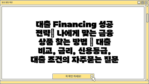 대출 Financing 성공 전략| 나에게 맞는 금융 상품 찾는 방법 | 대출 비교, 금리, 신용등급, 대출 조건