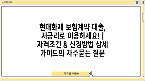 현대화재 보험계약 대출, 저금리로 이용하세요! | 자격조건 & 신청방법 상세 가이드