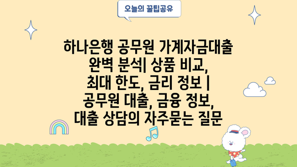 하나은행 공무원 가계자금대출 완벽 분석| 상품 비교, 최대 한도, 금리 정보 | 공무원 대출, 금융 정보, 대출 상담