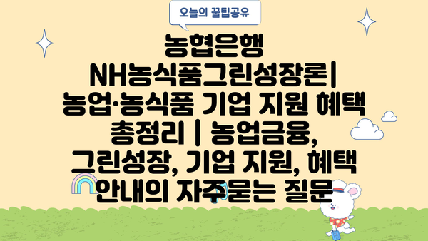농협은행 NH농식품그린성장론| 농업·농식품 기업 지원 혜택 총정리 | 농업금융, 그린성장, 기업 지원, 혜택 안내