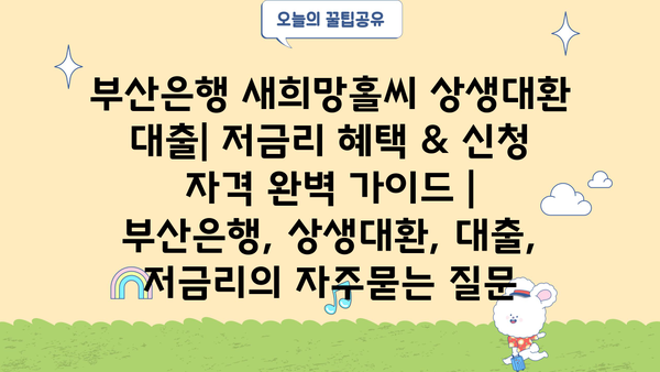 부산은행 새희망홀씨 상생대환 대출| 저금리 혜택 & 신청 자격 완벽 가이드 | 부산은행, 상생대환, 대출, 저금리