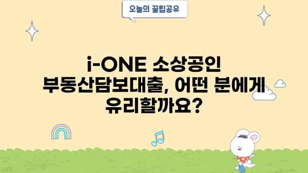 기업은행 i-ONE 소상공인 부동산담보대출| 금리 감면 및 우대 혜택 총정리 | 소상공인 대출, 금리 인하, 부동산 담보 대출