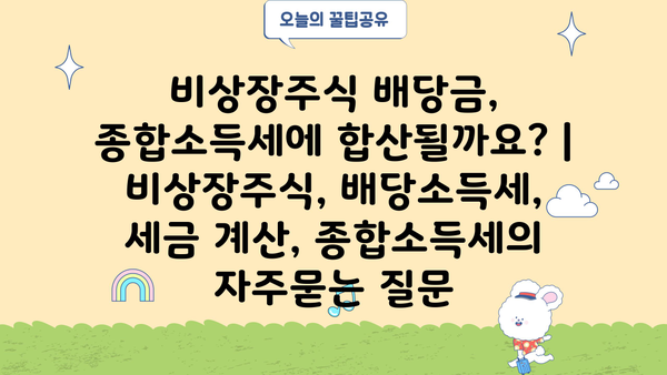 비상장주식 배당금, 종합소득세에 합산될까요? | 비상장주식, 배당소득세, 세금 계산, 종합소득세
