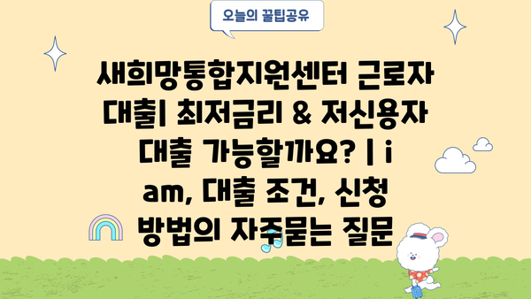 새희망통합지원센터 근로자 대출| 최저금리 & 저신용자 대출 가능할까요? | i am, 대출 조건, 신청 방법