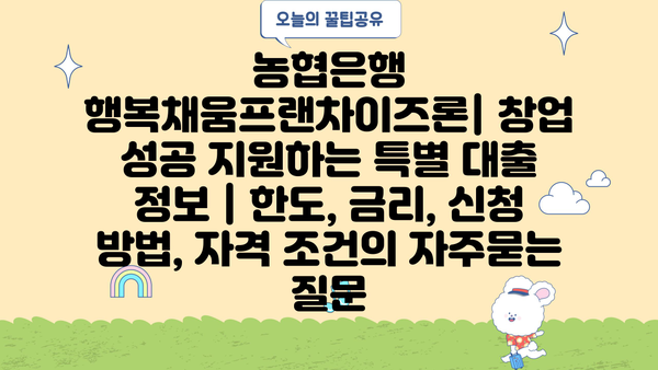 농협은행 행복채움프랜차이즈론| 창업 성공 지원하는 특별 대출 정보 | 한도, 금리, 신청 방법, 자격 조건