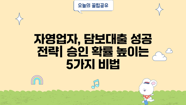 자영업 개인사업자 담보대출, 손쉽게 실행하는 핵심 전략 5가지 | 성공적인 대출 승인, 금리 낮추는 방법