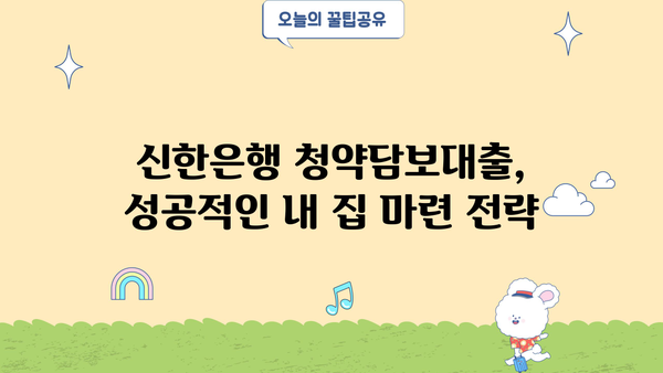 신한은행 청약담보대출 활용, 주택청약 신청 후기| 성공적인 내 집 마련 전략 | 청약, 담보대출, 주택, 신한은행