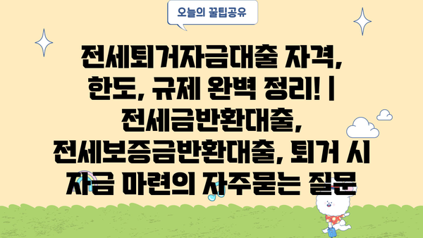 전세퇴거자금대출 자격, 한도, 규제 완벽 정리! | 전세금반환대출, 전세보증금반환대출, 퇴거 시 자금 마련