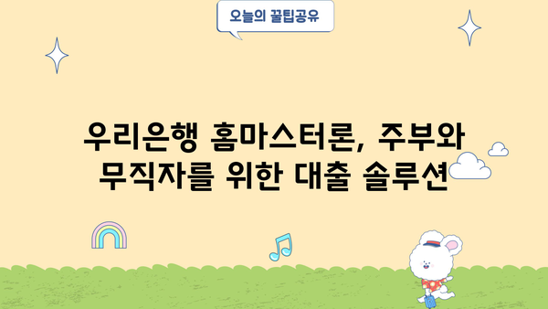 우리은행 홈마스터론, 소득 없는 주부 & 무직자도 가능할까요? 신청 방법 총정리 | 주부대출, 무직자대출, 우리은행