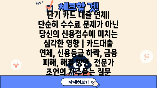 단기 카드 대출 연체| 단순히 수수료 문제가 아닌 당신의 신용점수에 미치는 심각한 영향 | 카드대출 연체, 신용등급 하락, 금융 피해, 해결 방안, 전문가 조언